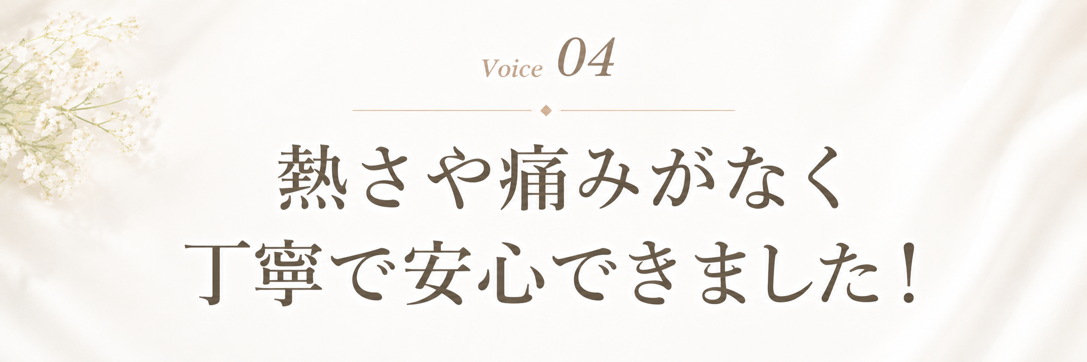 Voice 4 熱さや痛みがなく丁寧で安心できました!